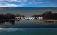 19岁最强rapper潮水
