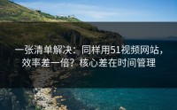 一张清单解决：同样用51视频网站，效率差一倍？核心差在时间管理