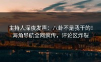 主持人深夜发声：八卦不是我干的！海角导航全网疯传，评论区炸裂