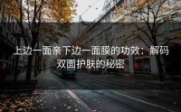 上边一面亲下边一面膜的功效：解码双面护肤的秘密
