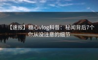 【速报】糖心vlog科普：秘闻背后7个你从没注意的细节
