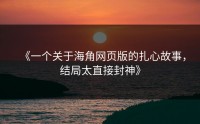 《一个关于海角网页版的扎心故事，结局太直接封神》