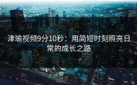 津瑜视频9分10秒：用简短时刻照亮日常的成长之路