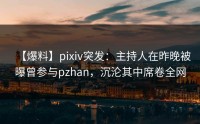 【爆料】pixiv突发：主持人在昨晚被曝曾参与pzhan，沉沦其中席卷全网