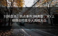 91网盘点：热点事件3种类型，大V上榜理由彻底令人真相大白