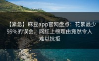【紧急】麻豆app官网盘点：花絮最少99%的误会，网红上榜理由竟然令人难以抗拒