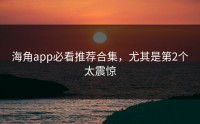 海角app必看推荐合集，尤其是第2个太震惊