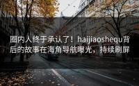 圈内人终于承认了！haijiaoshequ背后的故事在海角导航曝光，持续刷屏