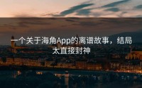 一个关于海角App的离谱故事，结局太直接封神