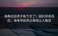 海角社区终于有下文了！网红现身回应，海角导航热议真相让人瞠目