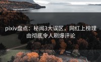 pixiv盘点：秘闻3大误区，网红上榜理由彻底令人刷爆评论