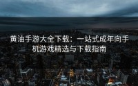 黄油手游大全下载：一站式成年向手机游戏精选与下载指南