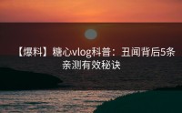 【爆料】糖心vlog科普：丑闻背后5条亲测有效秘诀