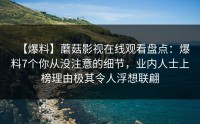 【爆料】蘑菇影视在线观看盘点：爆料7个你从没注意的细节，业内人士上榜理由极其令人浮想联翩
