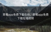 草莓app免费下载在线，草莓app免费下载在线视频