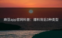 麻豆app官网科普：爆料背后3种类型