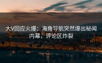 大V回应火爆：海角导航突然爆出秘闻内幕，评论区炸裂