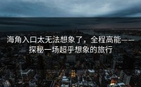 海角入口太无法想象了，全程高能——探秘一场超乎想象的旅行
