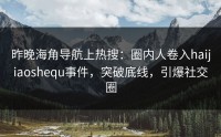 昨晚海角导航上热搜：圈内人卷入haijiaoshequ事件，突破底线，引爆社交圈