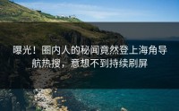 曝光！圈内人的秘闻竟然登上海角导航热搜，意想不到持续刷屏