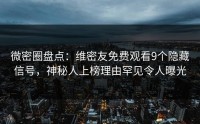 微密圈盘点：维密友免费观看9个隐藏信号，神秘人上榜理由罕见令人曝光
