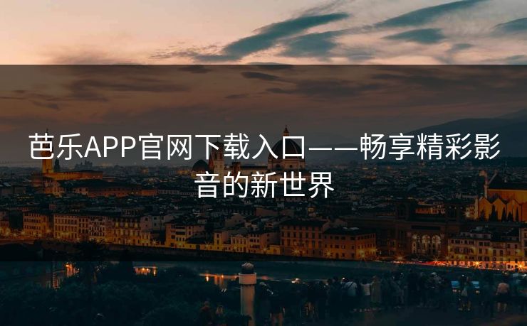 芭乐APP官网下载入口——畅享精彩影音的新世界 芭乐APP官网下载入口——畅享精彩影音的新世界