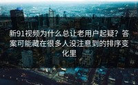 新91视频为什么总让老用户起疑？答案可能藏在很多人没注意到的排序变化里