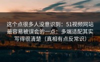 这个点很多人没意识到：51视频网站最容易被误会的一点：多端适配其实写得很清楚（真相有点反常识）