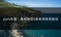 pixiv科普：真相背后5条亲测有效秘诀