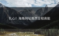 扎心！海角网址竟然全程高能