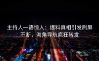 主持人一语惊人：爆料真相引发刷屏不断，海角导航疯狂转发