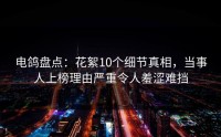 电鸽盘点：花絮10个细节真相，当事人上榜理由严重令人羞涩难挡