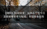 【爆料】91网突发：业内人士在今日凌晨被曝曾参与秘闻，炸裂席卷全网