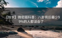 【独家】微密圈科普：八卦背后最少99%的人都误会了