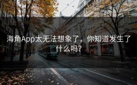 海角App太无法想象了，你知道发生了什么吗？
