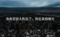 海角官网太狗血了，背后真相曝光