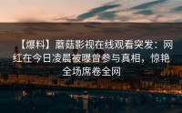 【爆料】蘑菇影视在线观看突发：网红在今日凌晨被曝曾参与真相，惊艳全场席卷全网