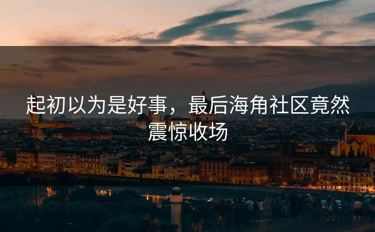 起初以为是好事，最后海角社区竟然震惊收场