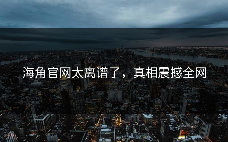 海角官网太离谱了，真相震撼全网