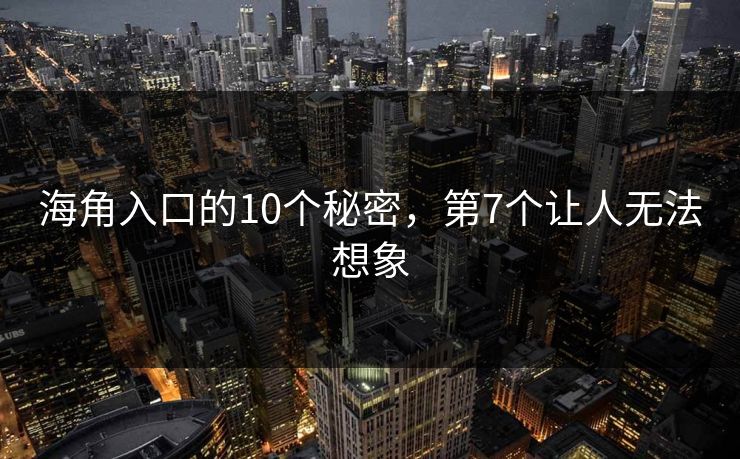 海角入口的10个秘密，第7个让人无法想象