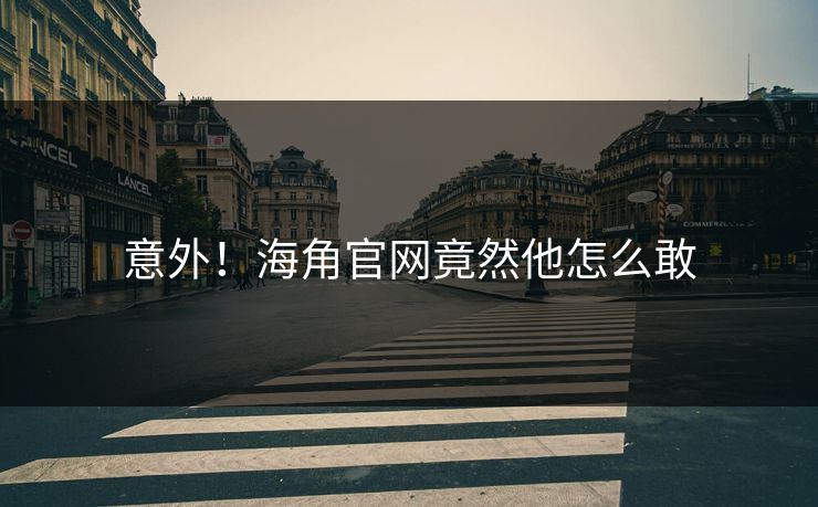 意外！海角官网竟然他怎么敢