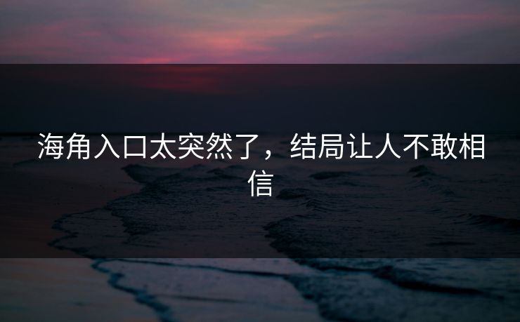 海角入口太突然了，结局让人不敢相信