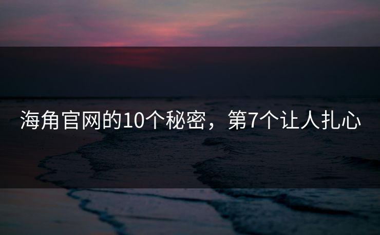 海角官网的10个秘密，第7个让人扎心