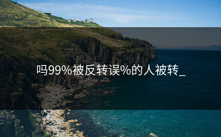 吗99%被反转误%的人被转_
