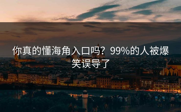 你真的懂海角入口吗？99%的人被爆笑误导了