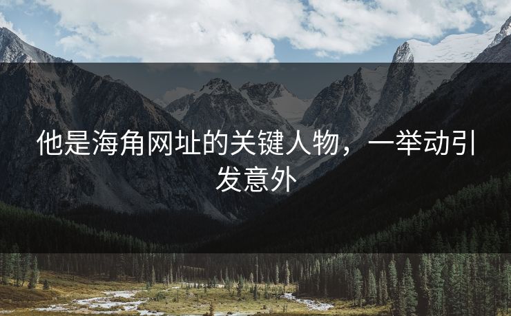 他是海角网址的关键人物，一举动引发意外