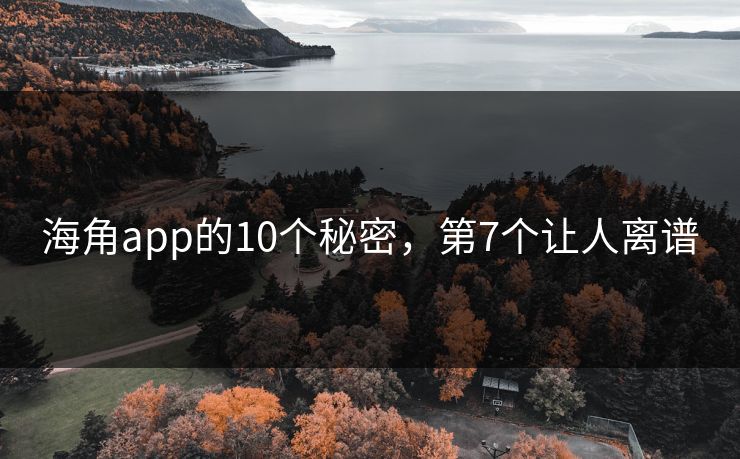 海角app的10个秘密，第7个让人离谱