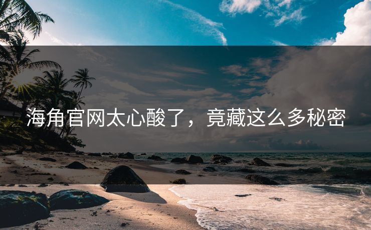 海角官网太心酸了，竟藏这么多秘密
