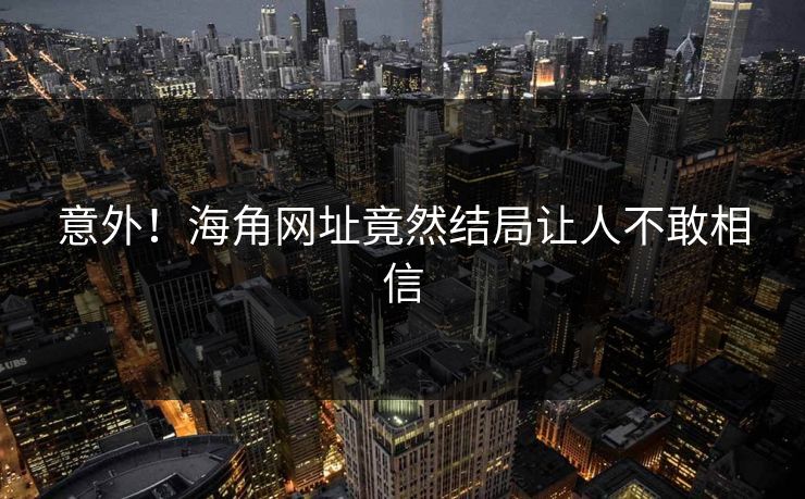 意外！海角网址竟然结局让人不敢相信
