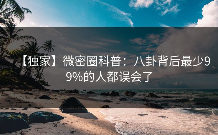 【独家】微密圈科普：八卦背后最少99%的人都误会了
